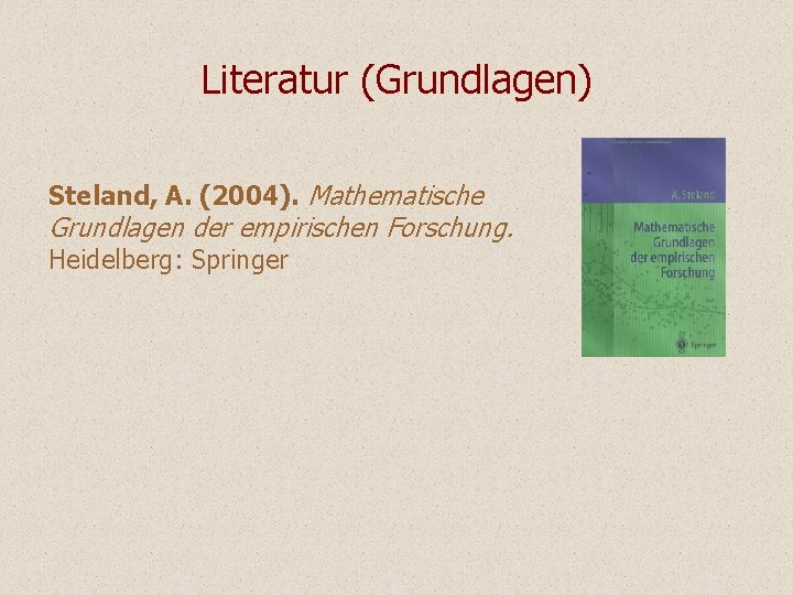 Literatur (Grundlagen) Steland, A. (2004). Mathematische Grundlagen der empirischen Forschung. Heidelberg: Springer Literatur (Grundlagen) Steland, A. (2004). Mathematische Grundlagen der empirischen Forschung. Heidelberg: Springer