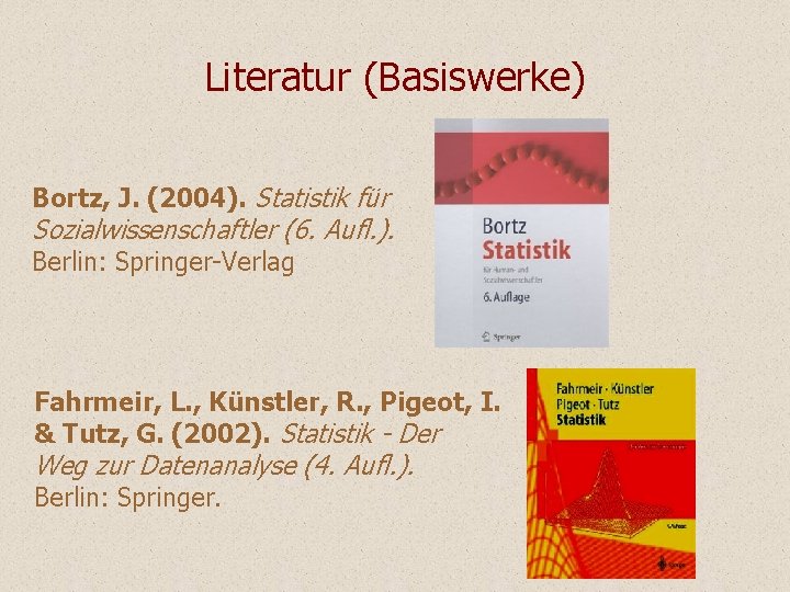 Literatur (Basiswerke) Bortz, J. (2004). Statistik für Sozialwissenschaftler (6. Aufl. ). Berlin: Springer-Verlag Fahrmeir, Literatur (Basiswerke) Bortz, J. (2004). Statistik für Sozialwissenschaftler (6. Aufl. ). Berlin: Springer-Verlag Fahrmeir,