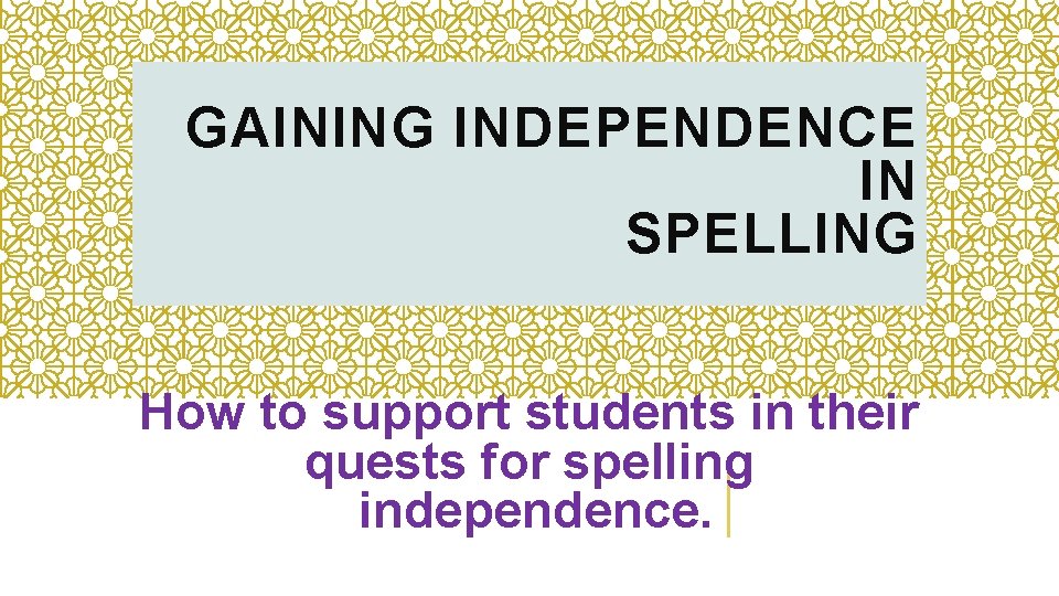 GAINING INDEPENDENCE IN SPELLING How to support students in their quests for spelling independence.