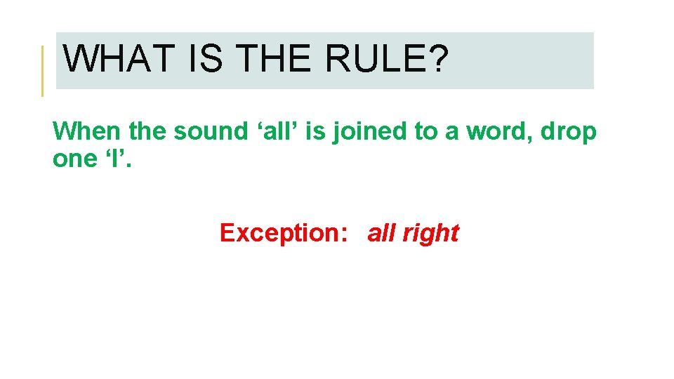 WHAT IS THE RULE? When the sound ‘all’ is joined to a word, drop