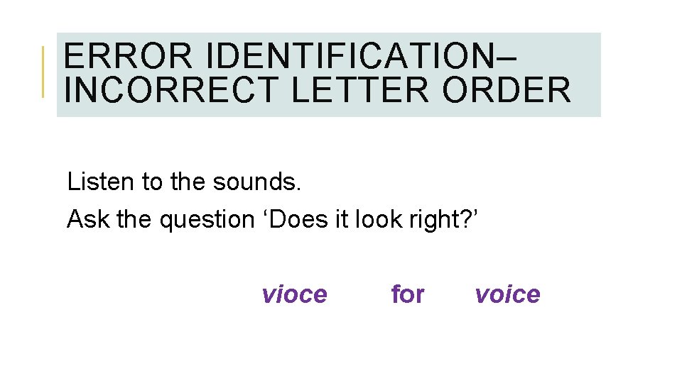 ERROR IDENTIFICATION– INCORRECT LETTER ORDER Listen to the sounds. Ask the question ‘Does it