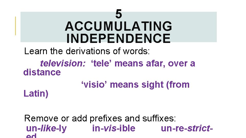 5 ACCUMULATING INDEPENDENCE Learn the derivations of words: television: ‘tele’ means afar, over a