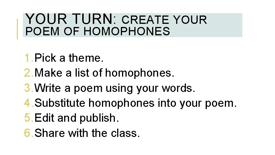 YOUR TURN: CREATE YOUR POEM OF HOMOPHONES 1. Pick a theme. 2. Make a