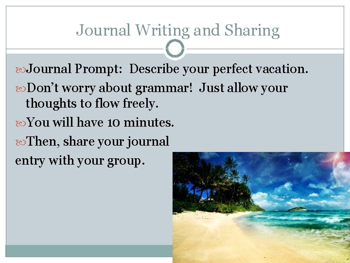 Journal Writing and Sharing Journal Prompt: Describe your perfect vacation. Don’t worry about grammar!