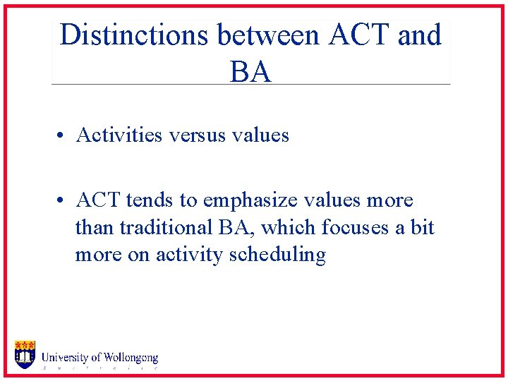Distinctions between ACT and BA • Activities versus values • ACT tends to emphasize