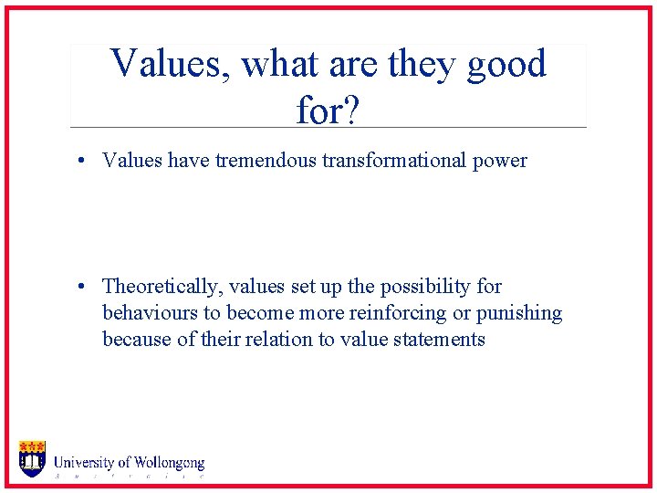 Values, what are they good for? • Values have tremendous transformational power • Theoretically,