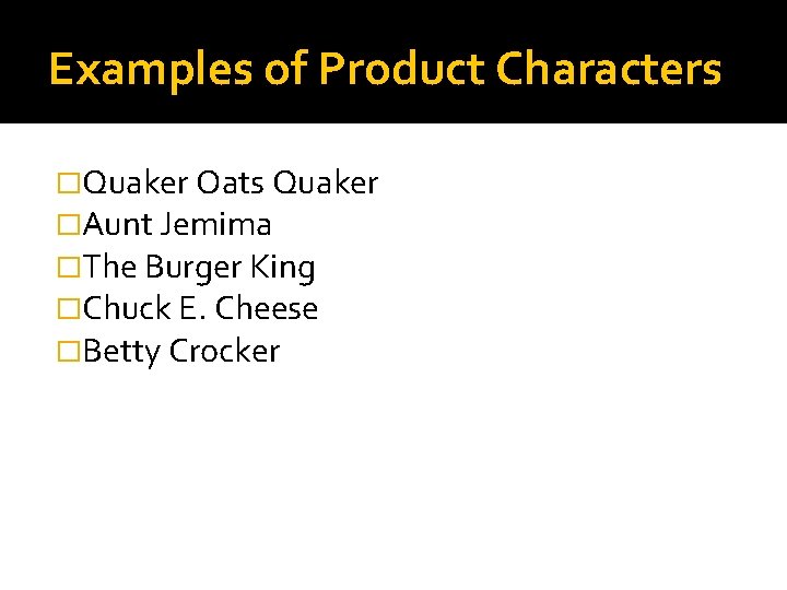 Examples of Product Characters �Quaker Oats Quaker �Aunt Jemima �The Burger King �Chuck E.