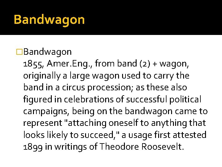 Bandwagon �Bandwagon 1855, Amer. Eng. , from band (2) + wagon, originally a large