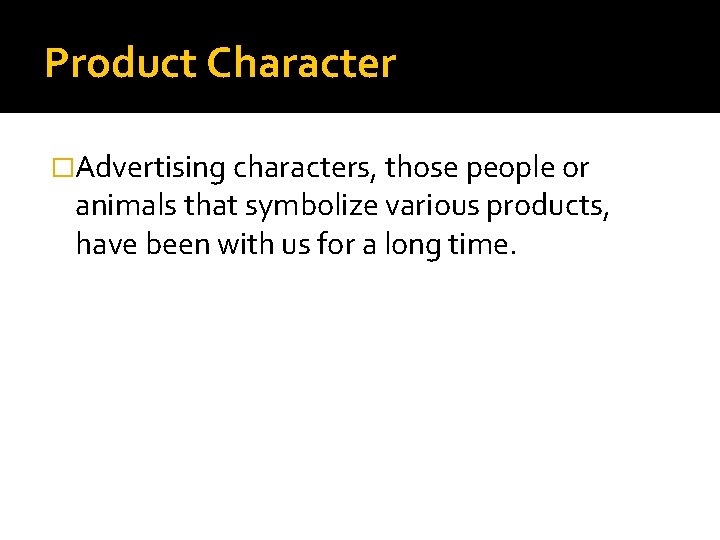 Product Character �Advertising characters, those people or animals that symbolize various products, have been