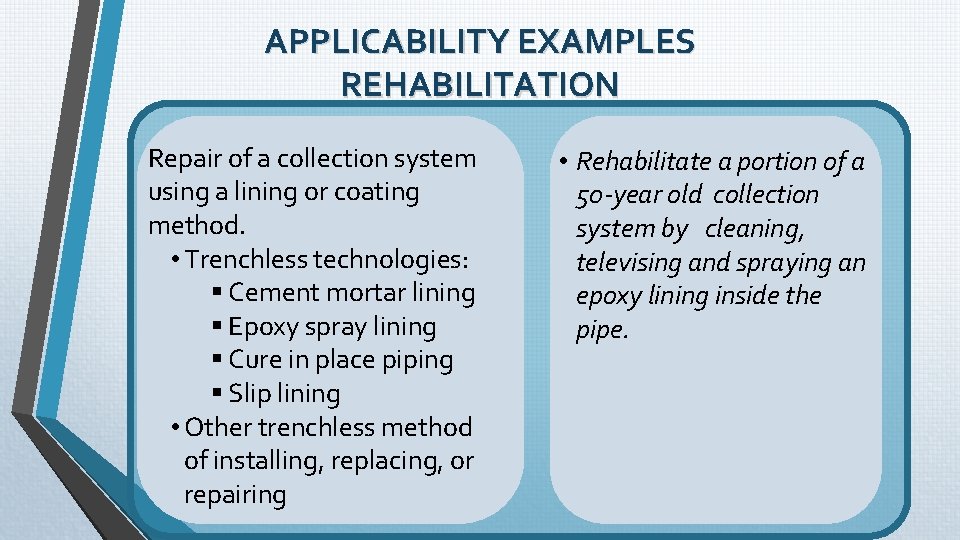 APPLICABILITY EXAMPLES REHABILITATION Repair of a collection system using a lining or coating method. APPLICABILITY EXAMPLES REHABILITATION Repair of a collection system using a lining or coating method.