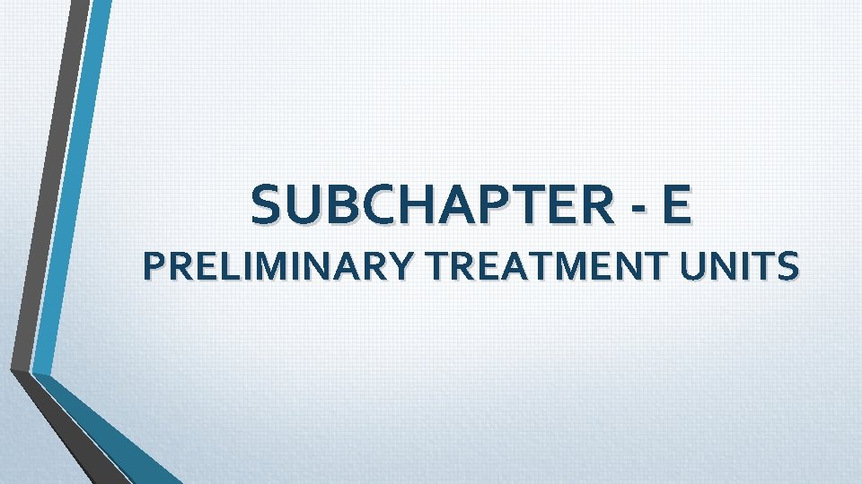 SUBCHAPTER - E PRELIMINARY TREATMENT UNITS SUBCHAPTER - E PRELIMINARY TREATMENT UNITS