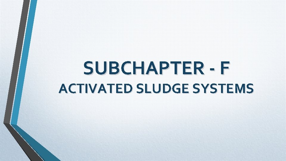 SUBCHAPTER - F ACTIVATED SLUDGE SYSTEMS SUBCHAPTER - F ACTIVATED SLUDGE SYSTEMS