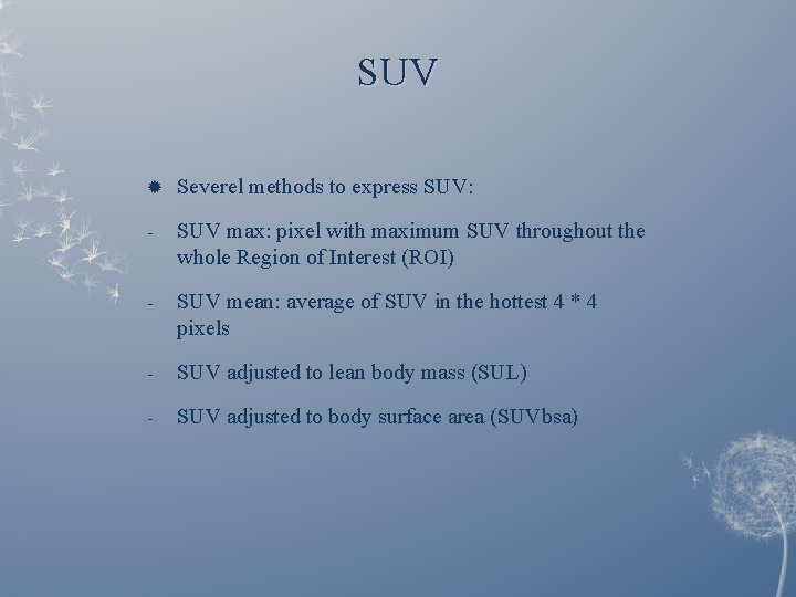 SUV Severel methods to express SUV: - SUV max: pixel with maximum SUV throughout