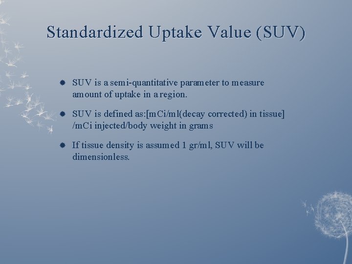 Standardized Uptake Value (SUV) SUV is a semi-quantitative parameter to measure amount of uptake