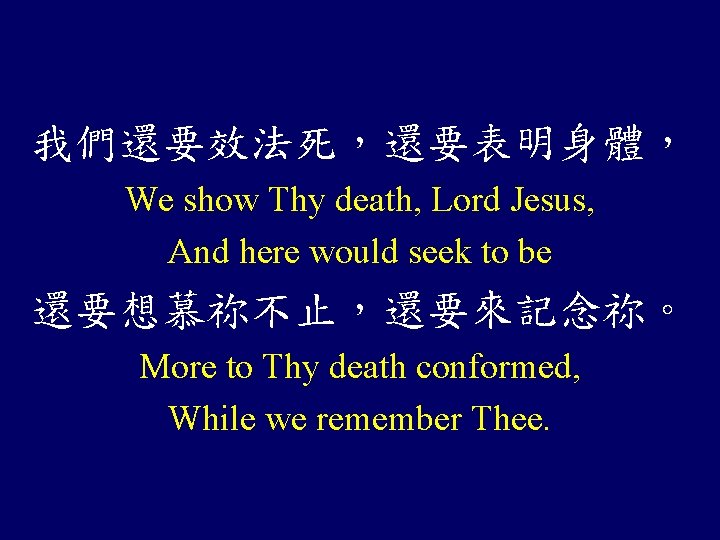 我們還要效法死，還要表明身體， We show Thy death, Lord Jesus, And here would seek to be 還要想慕祢不止，還要來記念祢。
