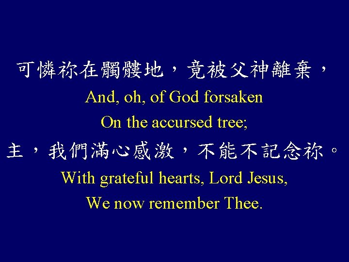 可憐祢在髑髏地，竟被父神離棄， And, oh, of God forsaken On the accursed tree; 主，我們滿心感激，不能不記念祢。 With grateful hearts,