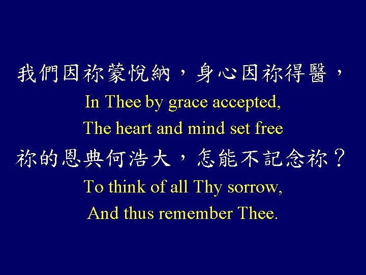 我們因祢蒙悅納，身心因祢得醫， In Thee by grace accepted, The heart and mind set free 祢的恩典何浩大，怎能不記念祢？ To