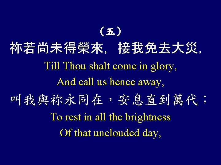 （五） 祢若尚未得榮來，接我免去大災， Till Thou shalt come in glory, And call us hence away, 叫我與祢永同在，安息直到萬代；