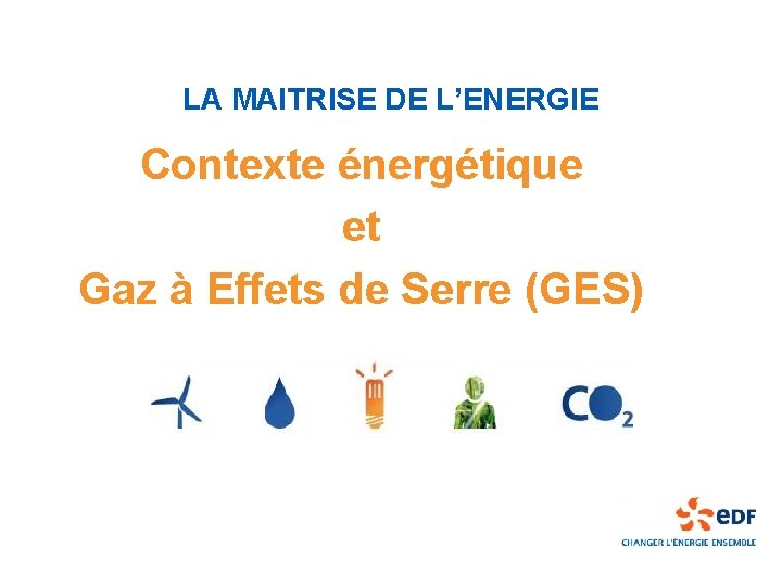 LA MAITRISE DE L’ENERGIE Contexte énergétique et Gaz à Effets de Serre (GES) 