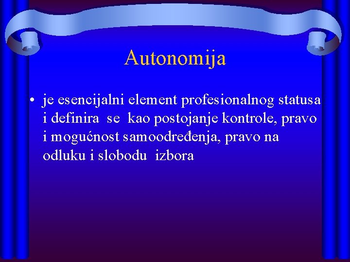 Autonomija • je esencijalni element profesionalnog statusa i definira se kao postojanje kontrole, pravo