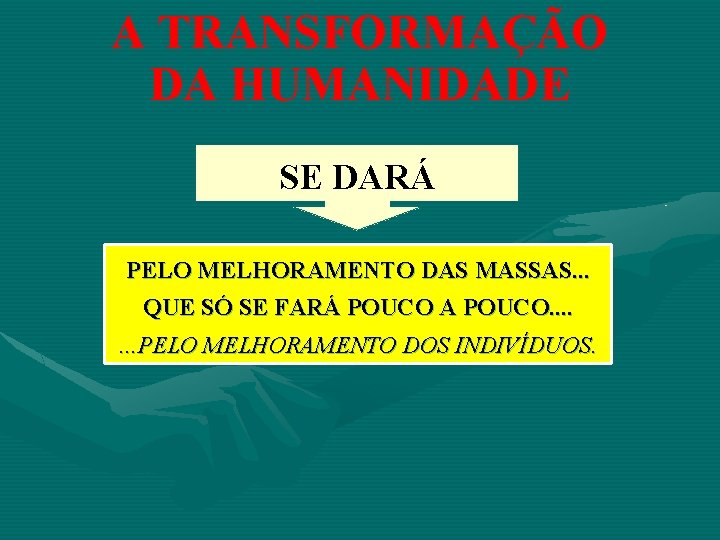 A TRANSFORMAÇÃO DA HUMANIDADE SE DARÁ PELO MELHORAMENTO DAS MASSAS. . . QUE SÓ