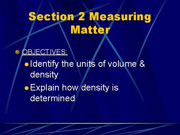 Section 2 Measuring Matter OBJECTIVES: l Identify the units of volume & density l