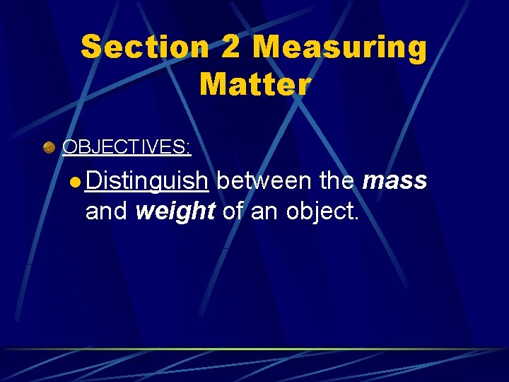 Section 2 Measuring Matter OBJECTIVES: l Distinguish between the mass and weight of an