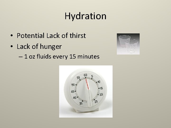 Hydration • Potential Lack of thirst • Lack of hunger – 1 oz fluids