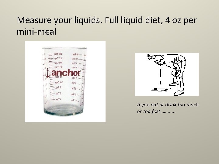 Measure your liquids. Full liquid diet, 4 oz per mini-meal If you eat or