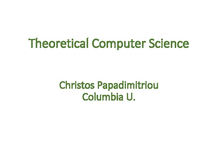 Theoretical Computer Science Christos Papadimitriou Columbia U. 