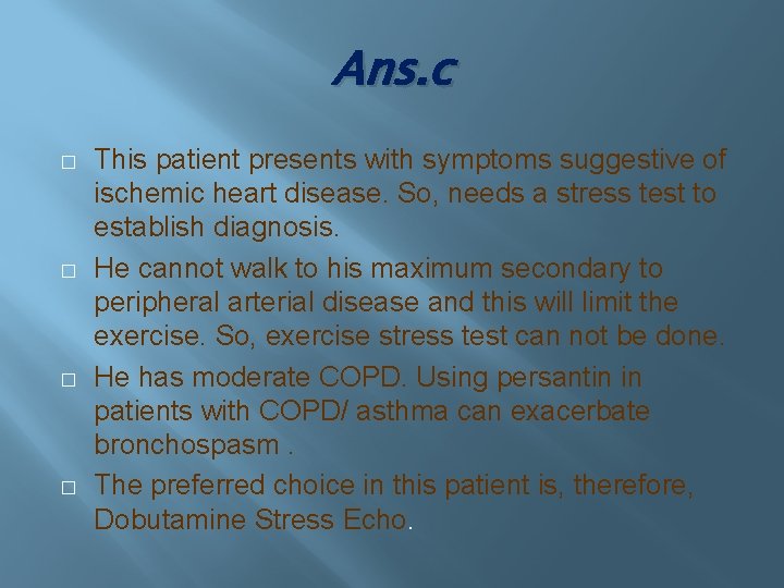 Ans. c � � This patient presents with symptoms suggestive of ischemic heart disease.