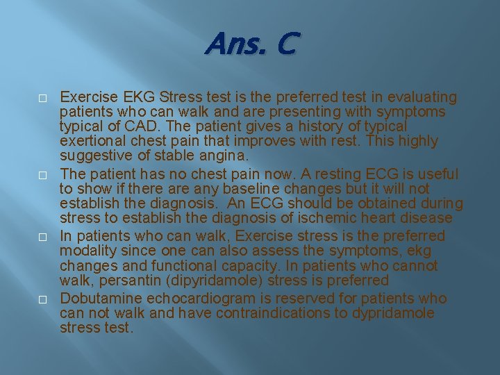 Ans. C � � Exercise EKG Stress test is the preferred test in evaluating