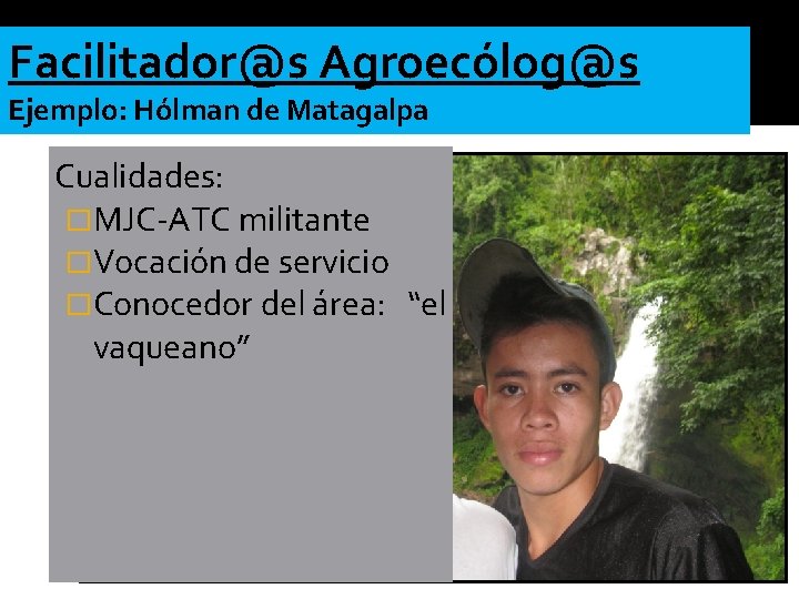 Facilitador@s Agroecólog@s Ejemplo: Hólman de Matagalpa Cualidades: �MJC-ATC militante �Vocación de servicio �Conocedor del