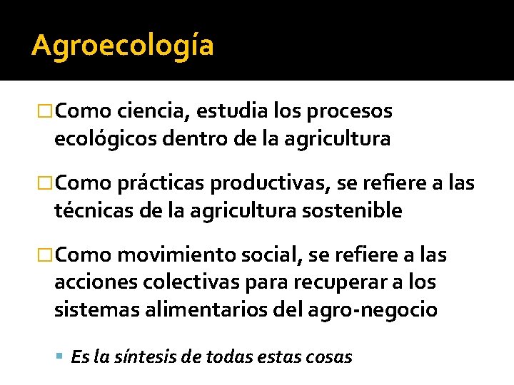 Agroecología �Como ciencia, estudia los procesos ecológicos dentro de la agricultura �Como prácticas productivas,