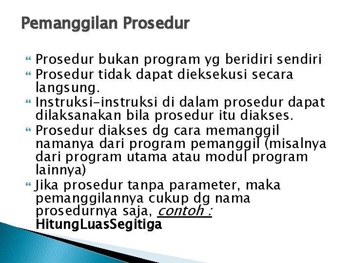 Pemanggilan Prosedur bukan program yg beridiri sendiri Prosedur tidak dapat dieksekusi secara langsung. Instruksi-instruksi