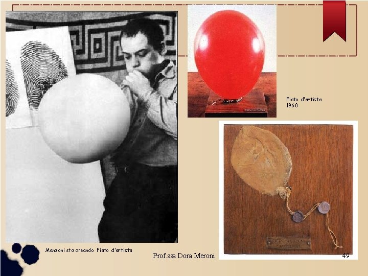 Fiato d’artista 1960 Manzoni sta creando Fiato d’artista Prof. ssa Dora Meroni 49 