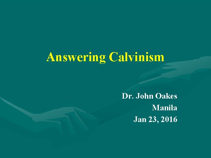 Answering Calvinism Dr. John Oakes Manila Jan 23, 2016 