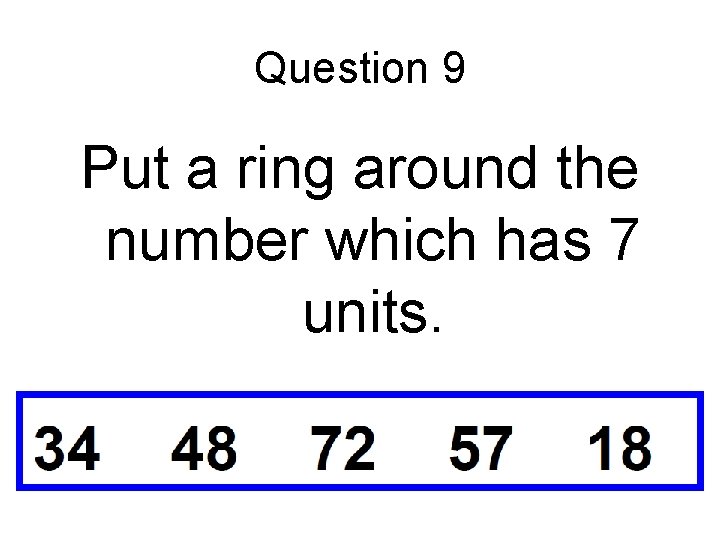 Question 9 Put a ring around the number which has 7 units. 