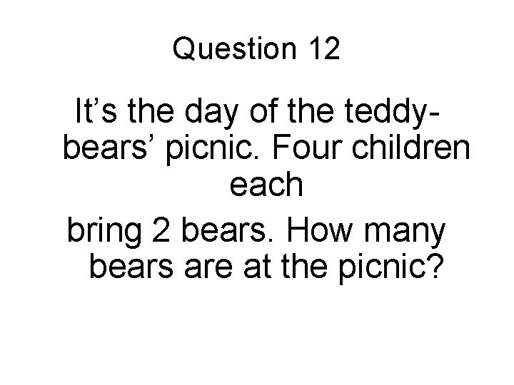 Question 12 It’s the day of the teddybears’ picnic. Four children each bring 2