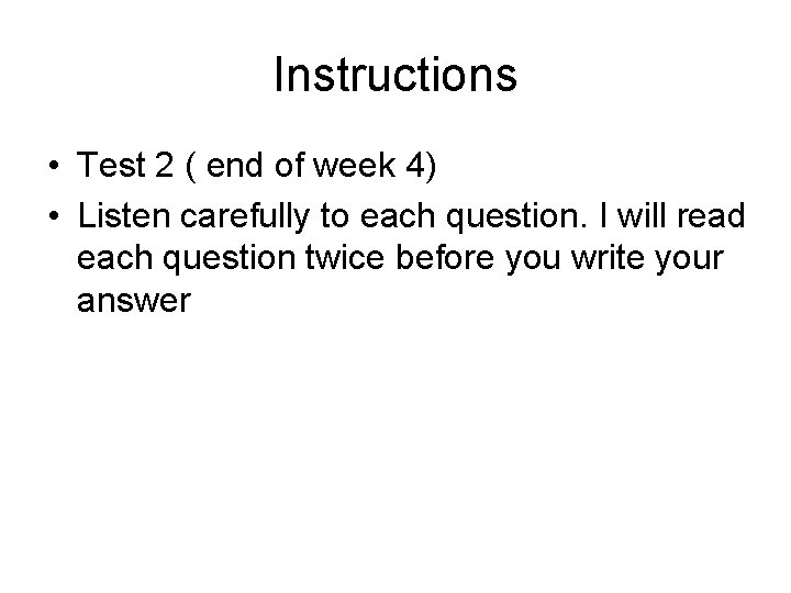 Instructions • Test 2 ( end of week 4) • Listen carefully to each