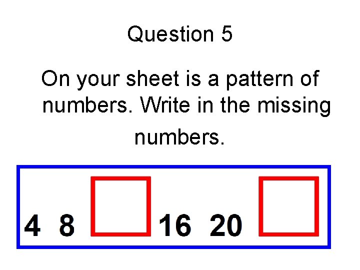 Question 5 On your sheet is a pattern of numbers. Write in the missing