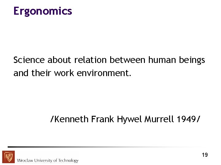 Ergonomics Science about relation between human beings and their work environment. /Kenneth Frank Hywel