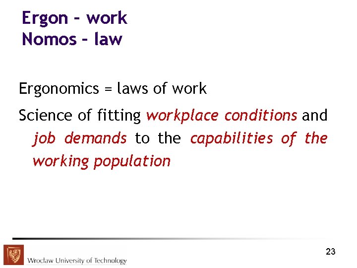 Ergon – work Nomos – law Ergonomics = laws of work Science of fitting