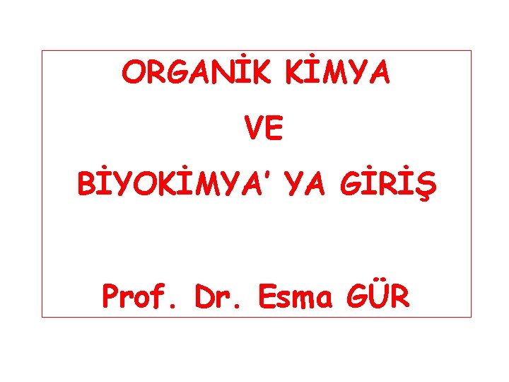 ORGANİK KİMYA VE BİYOKİMYA’ YA GİRİŞ Prof. Dr. Esma GÜR 