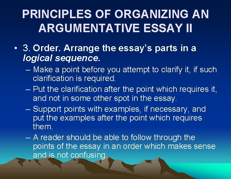 PRINCIPLES OF ORGANIZING AN ARGUMENTATIVE ESSAY II • 3. Order. Arrange the essay’s parts
