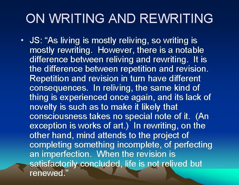 ON WRITING AND REWRITING • JS: “As living is mostly reliving, so writing is