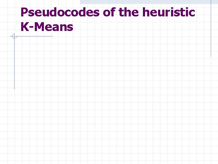 Pseudocodes of the heuristic K-Means 