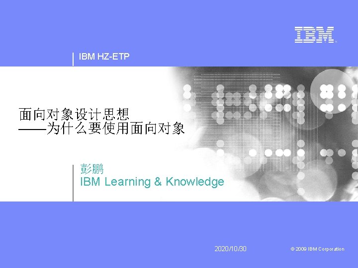 IBM HZ-ETP 面向对象设计思想 ——为什么要使用面向对象 彭鹏 IBM Learning & Knowledge 2020/10/30 © 2009 IBM Corporation