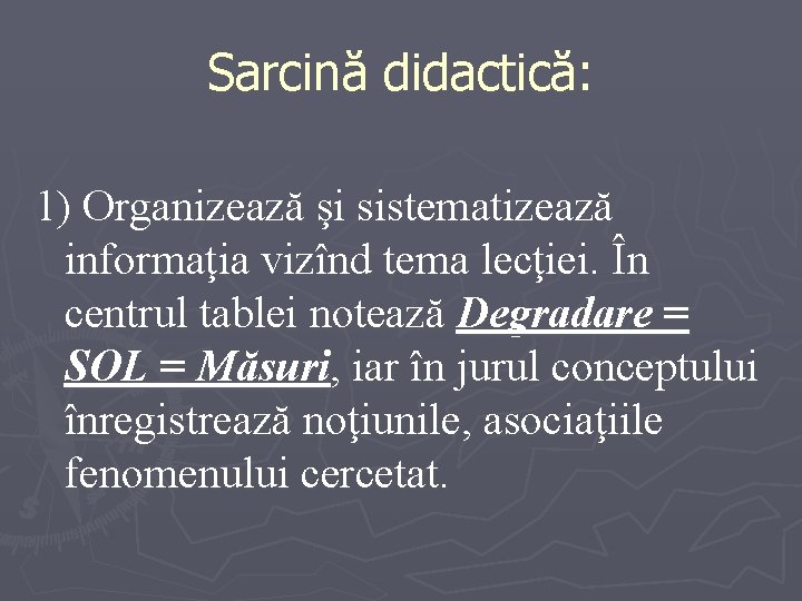 Sarcină didactică: 1) Organizează şi sistematizează informaţia vizînd tema lecţiei. În centrul tablei notează