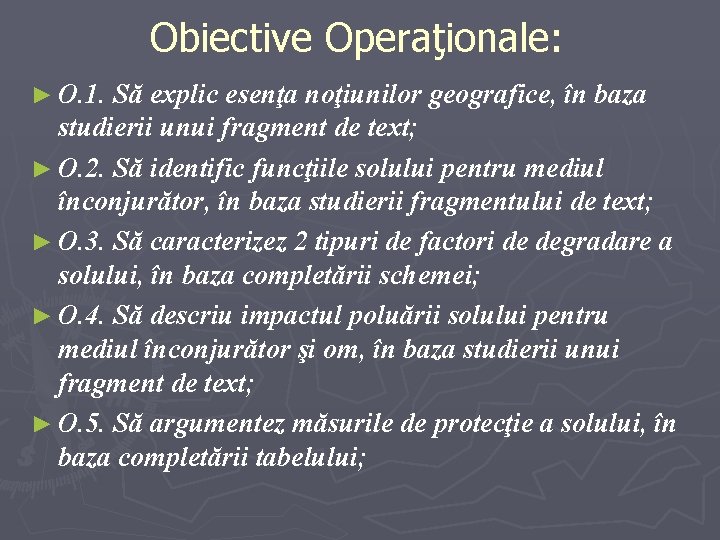 Obiective Operaţionale: ► O. 1. Să explic esenţa noţiunilor geografice, în baza studierii unui